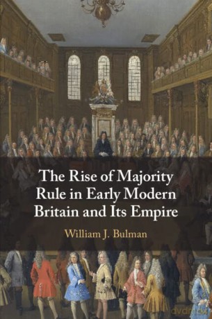 The Rise of Majority Rule in Early Modern Britain and Its Empire - William J. Bulman [KSIĄŻKA]