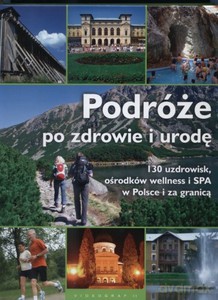 Podróże po zdrowie i urodę. 130 uzdrowisk, ośrodków welness i SPA w Polsce i za granicą  - Bronowska Marzena (red.) [KSIĄŻKA]