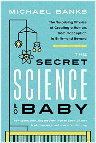 The Secret Science of Baby: The Surprising Physics of Creating a Human, from Conception to Birth--and Beyond - Michael Banks [KSIĄŻKA]