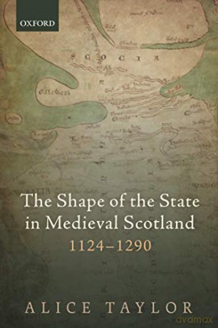 The Shape of the State in Medieval Scotland, 1124-1290 - Alice Taylor [KSIĄŻKA]