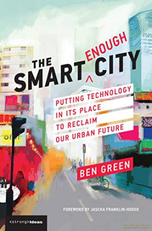 The Smart Enough City: Putting Technology in Its Place to Reclaim Our Urban Future - Ben Green [KSIĄŻKA]