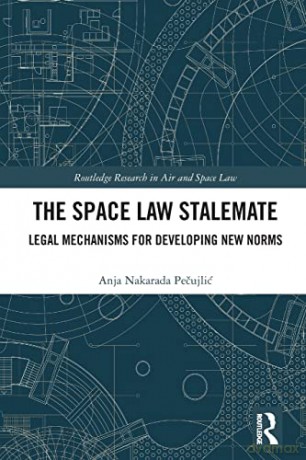 The Space Law Stalemate: Legal Mechanisms for Developing New Norms - Anja Pecujlic [KSIĄŻKA]