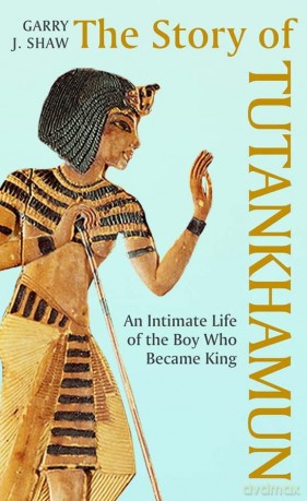 The Story of Tutankhamun: An Intimate Life of the Boy who Became King - Garry J. Shaw [KSIĄŻKA]
