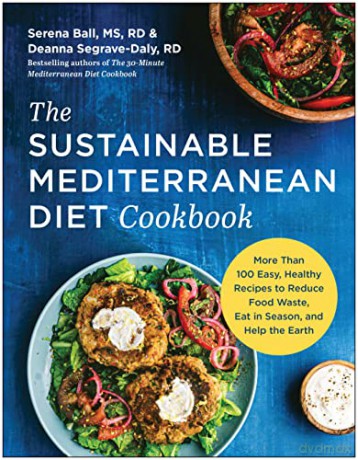 The Sustainable Mediterranean Diet Cookbook: More Than 100 Easy, Healthy Recipes to Reduce Food Waste, Eat in Season, and Help the Earth - Serena Ball MS RD [KSIĄŻKA]