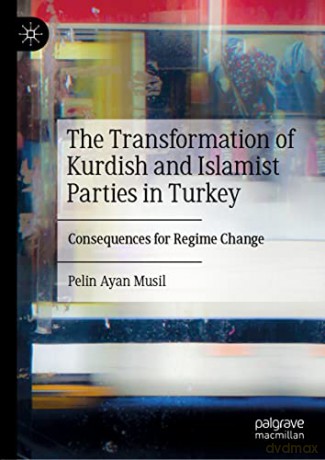 The Transformation of Kurdish and Islamist Parties in Turkey: Consequences for Regime Change - Pelin Ayan Musil [KSIĄŻKA]