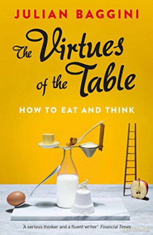 The Virtues of the Table: How to Eat and Think - Julian Baggini [KSIĄŻKA]