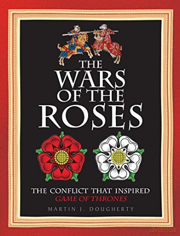 The Wars of the Roses: The Struggle That Inspired George R R Martin's Game of Thrones: The conflict that inspired Game of Thrones - Martin J. Dougherty [KSIĄŻKA]