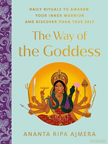 The Way of the Goddess: Daily Rituals to Awaken Your Inner Warrior and Discover Your True Self - Ananta Ripa Ajmera [KSIĄŻKA]