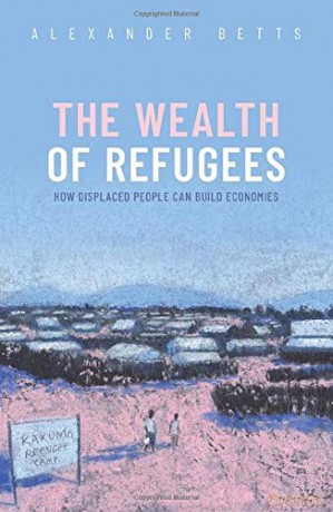The Wealth of Refugees: How Displaced People Can Build Economies - Alexander Betts [KSIĄŻKA]