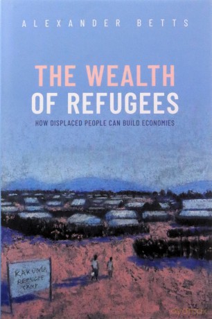 The Wealth of Refugees: How Displaced People Can Build Economies - Alexander Betts [KSIĄŻKA]