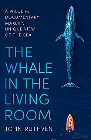 The Whale in the Living Room: A Wildlife Documentary Maker's Unique View of the Sea - John Ruthven [KSIĄŻKA]