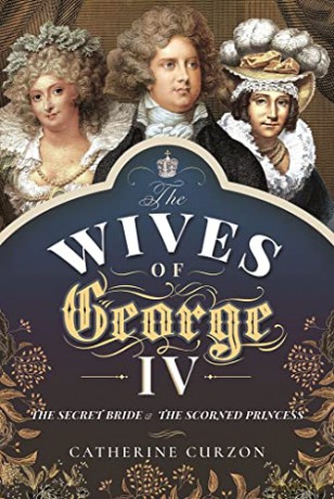 The Wives of George IV: The Secret Bride and the Scorned Princess - Catherine Curzon [KSIĄŻKA]