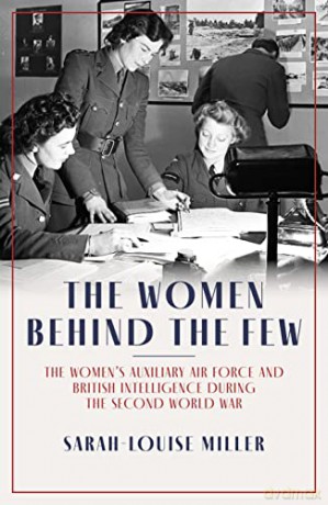 The Women Behind the Few: The Women's Auxiliary Air Force and British Intelligence during the Second World War - Sarah-Louise Miller [KSIĄŻKA]