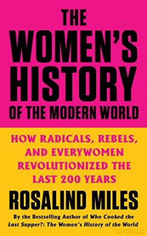 The Women's History of the Modern World: How Radicals, Rebels, and Everywomen Revolutionized the Last 200 Years - Rosalind Miles [KSIĄŻKA]