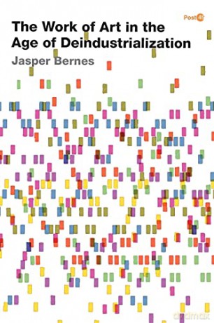 The Work of Art in the Age of Deindustrialization - Jasper Bernes [KSIĄŻKA]