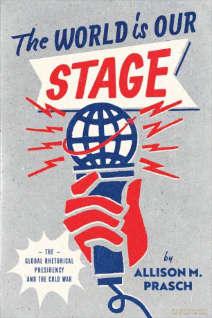 The World Is Our Stage: The Global Rhetorical Presidency and the Cold War - Allison M. Prasch [KSIĄŻKA]