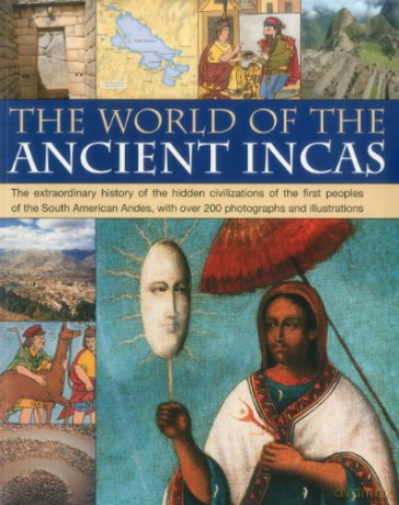 The World of the Ancient Incas: The Extraordinary History of the Hidden Civilizations of the First Peoples of the South American Andes, with Over 200 Photographs and Illustrations - David M. Jones [KSIĄŻKA]