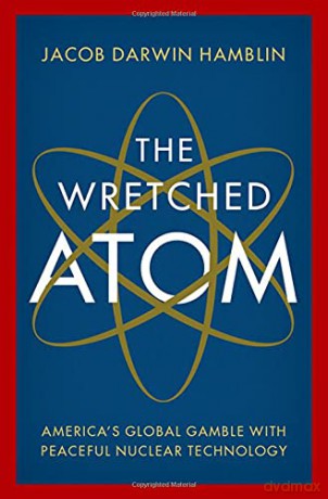 The Wretched Atom: America's Global Gamble with Peaceful Nuclear Technology - Jacob Darwin Hamblin [KSIĄŻKA]
