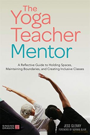 The Yoga Teacher Mentor: A Reflective Guide to Holding Spaces, Maintaining Boundaries, and Creating Inclusive Classes - Jess Glenny [KSIĄŻKA]