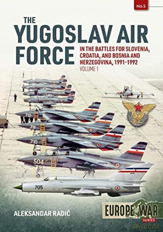 The Yugoslav Air Force in the Battles for Slovenia, Croatia and Bosnia and Herzegovina 1991-92: Volume 1: JRViPVO in Yugoslav War - Aleksandar Radic [KSIĄŻKA]