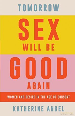 Tomorrow Sex Will Be Good Again: Women and Desire in the Age of Consent - Katherine Angel [KSIĄŻKA]