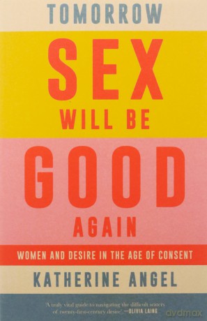 Tomorrow Sex Will Be Good Again: Women and Desire in the Age of Consent - Katherine Angel [KSIĄŻKA]