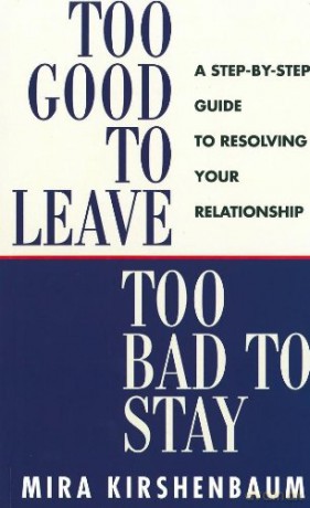 Too Good to Leave, Too Bad to Stay: A Step by Step Guide to Help You Decide Whether to Stay in or Get Out of Your Relationship - Mira Kirshenbaum [KSIĄŻKA]
