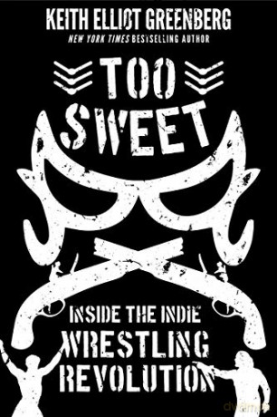 Too Sweet: Inside the Indie Wrestling Revolution - Keith Elliot Greenberg [KSIĄŻKA]