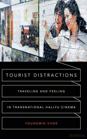 Tourist Distractions: Traveling and Feeling in Transnational Hallyu Cinema - Youngmin Choe [KSIĄŻKA]