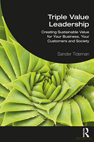 Triple Value Leadership: Creating Sustainable Value for Your Business, Your Customers and Society - Sander Tideman [KSIĄŻKA]