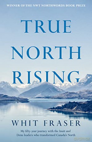 True North Rising: My fifty-year journey with the Inuit and Dene leaders who transformed Canada's North - Fraser [KSIĄŻKA]