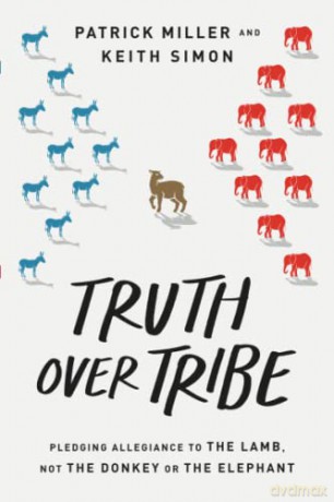 Truth Over Tribe: Pledging Allegiance to the Lamb, Not the Donkey or the Elephant - Patrick Keith Miller [KSIĄŻKA]
