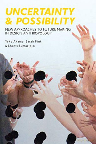 Uncertainty and Possibility: New Approaches to Future Making in Design Anthropology - Yoko Akama [KSIĄŻKA]