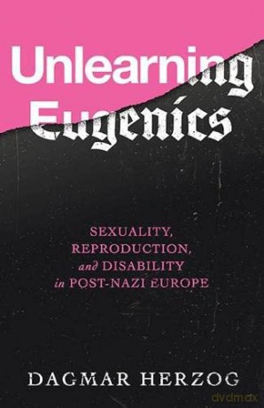 Unlearning Eugenics: Sexuality, Reproduction, and Disability in Post-Nazi Europe - Dagmar Herzog [KSIĄŻKA]