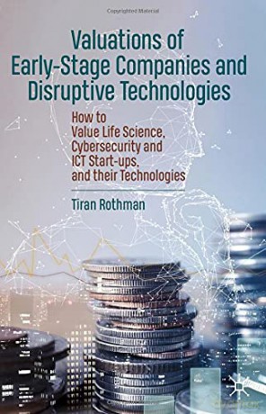 Valuations of Early-Stage Companies and Disruptive Technologies: How to Value Life Science, Cybersecurity and ICT Start-ups, and their Technologies - Tiran Rothman [KSIĄŻKA]