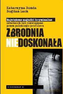 Zbrodnia niedoskonała. Największe zagadki kryminalne ostatnich lat rozwiązane przez polskiego profilera  - Bonda Katarzyna, Lach Bogdan [KSIĄŻKA]