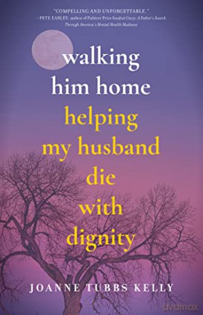 Walking Him Home: Helping My Husband Die with Dignity - Joanne Tubbs Kelly [KSIĄŻKA]