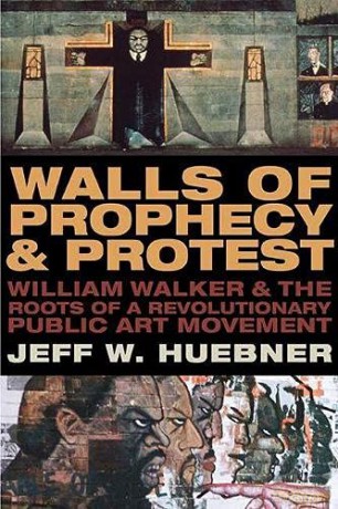 Walls of Prophecy and Protest: William Walker and the Roots of a Revolutionary Public Art Movement - Jeff W. Huebner [KSIĄŻKA]