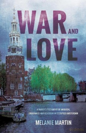 War and Love: A family's testament of anguish, endurance and devotion in occupied Amsterdam - Melanie Martin [KSIĄŻKA]