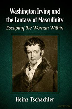 Washington Irving and the Fantasy of Masculinity: Escaping the Woman Within - Heinz Tschachler [KSIĄŻKA]