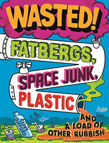 Wasted: Fatbergs, Space Junk, Plastic and a load of other Rubbish - Clive Gifford [KSIĄŻKA]