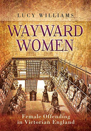 Wayward Women: Female Offending in Victorian England - Lucy E. Williams [KSIĄŻKA]