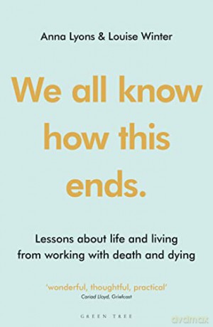 We all know how this ends: Lessons about life and living from working with death and dying - Anna Lyons [KSIĄŻKA]