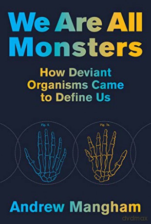 We Are All Monsters: How Deviant Organisms Came to Define Us - Andrew Mangham [KSIĄŻKA]