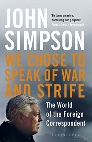 We Chose to Speak of War and Strife: The World of the Foreign Correspondent - John Simpson [KSIĄŻKA]