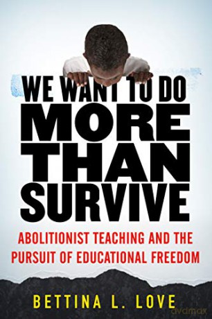 We Want to Do More Than Survive: Abolitionist Teaching and the Pursuit of Educational Freedom - Bettina Love [KSIĄŻKA]