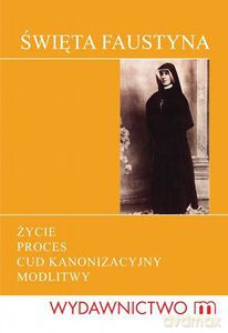 Święta Siostra Faustyna. Życie, proces kanonizacyjny, cuda, modlitwy  - Maziarz Magdalena (oprac.) [KSIĄŻKA]