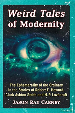 Weird Tales of Modernity: The Ephemerality of the Ordinary in the Stories of Robert E. Howard, Clark Ashton Smith and H.P. Lovecraft - Jason Ray Carney [KSIĄŻKA]