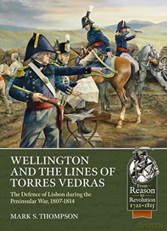 Wellington and the Lines of Torres Vedras: The Defence of Lisbon during the Peninsular War, 1807-1814 - Mark S. Thompson [KSIĄŻKA]