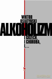 Alkoholizm. I grzech, i choroba, i... (wyd. 2007)  - Osiatyński Wiktor [KSIĄŻKA]